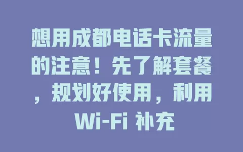 想用成都电话卡流量的注意！先了解套餐，规划好使用，利用 Wi-Fi 补充，留意场景，掌握方法可畅享服务并控费用