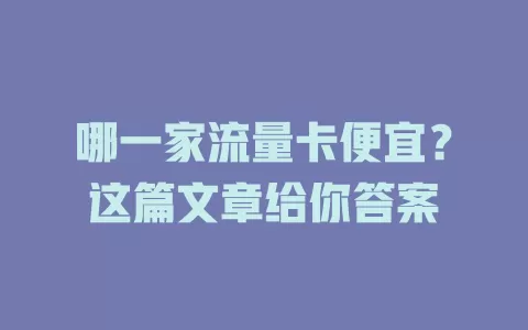 哪一家流量卡便宜？这篇文章给你答案