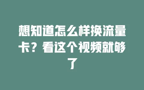 想知道怎么样换流量卡？看这个视频就够了