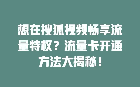 想在搜狐视频畅享流量特权？流量卡开通方法大揭秘！