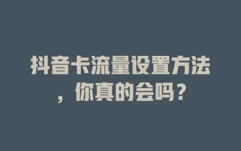 抖音卡流量设置方法，你真的会吗？