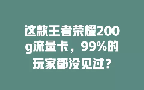 这款王者荣耀200g流量卡，99%的玩家都没见过？