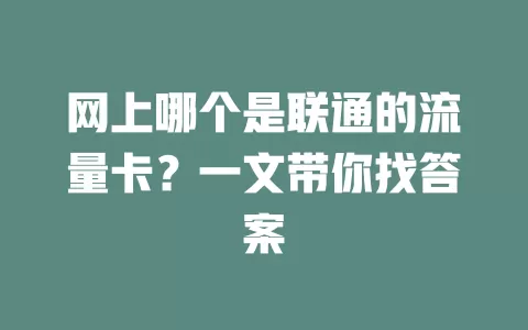 网上哪个是联通的流量卡？一文带你找答案