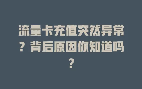 流量卡充值突然异常？背后原因你知道吗？