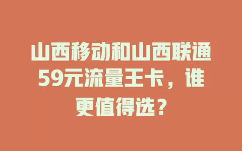 山西移动和山西联通59元流量王卡，谁更值得选？