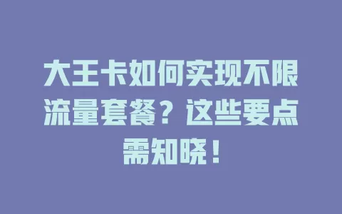 大王卡如何实现不限流量套餐？这些要点需知晓！