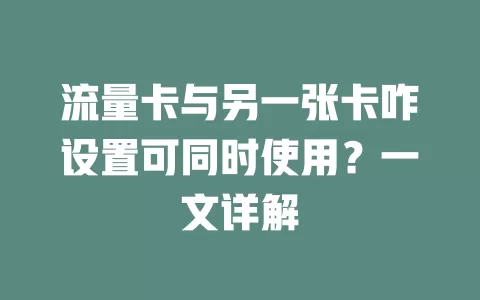 流量卡与另一张卡咋设置可同时使用？一文详解