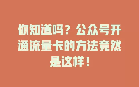 你知道吗？公众号开通流量卡的方法竟然是这样！