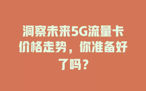 洞察未来5G流量卡价格走势，你准备好了吗？