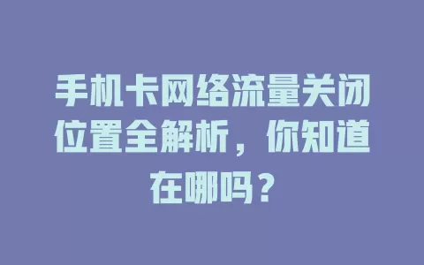 手机卡网络流量关闭位置全解析，你知道在哪吗？