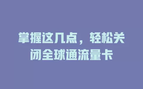 掌握这几点，轻松关闭全球通流量卡