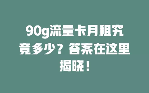 90g流量卡月租究竟多少？答案在这里揭晓！
