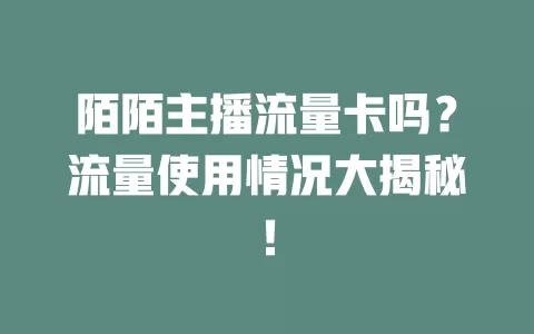 陌陌主播流量卡吗？流量使用情况大揭秘！