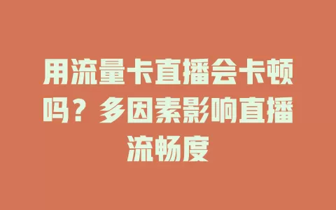 用流量卡直播会卡顿吗？多因素影响直播流畅度