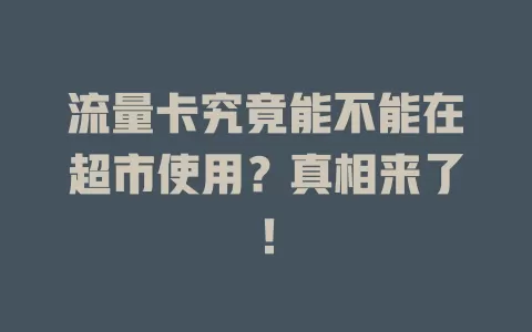 流量卡究竟能不能在超市使用？真相来了！