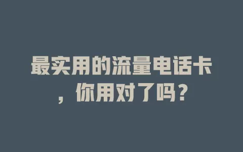 最实用的流量电话卡，你用对了吗？