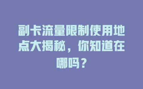 副卡流量限制使用地点大揭秘，你知道在哪吗？