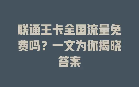 联通王卡全国流量免费吗？一文为你揭晓答案