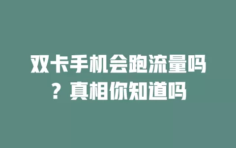 双卡手机会跑流量吗？真相你知道吗