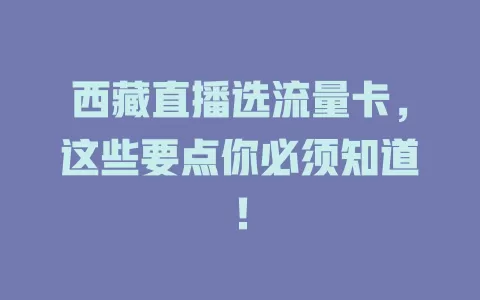 西藏直播选流量卡，这些要点你必须知道！