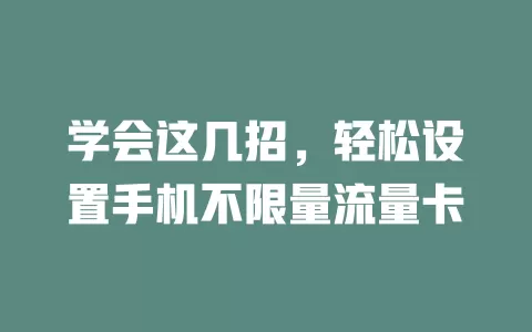 学会这几招，轻松设置手机不限量流量卡