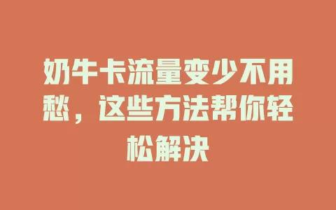 奶牛卡流量变少不用愁，这些方法帮你轻松解决