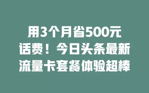 用3个月省500元话费！今日头条最新流量卡套餐体验超棒