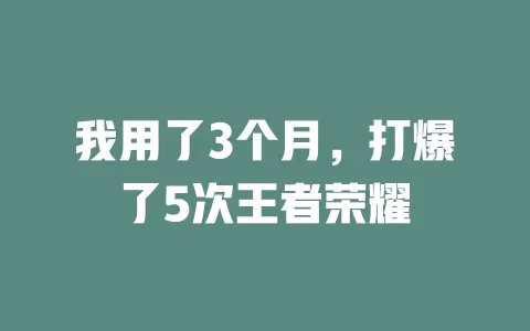 我用了3个月，打爆了5次王者荣耀