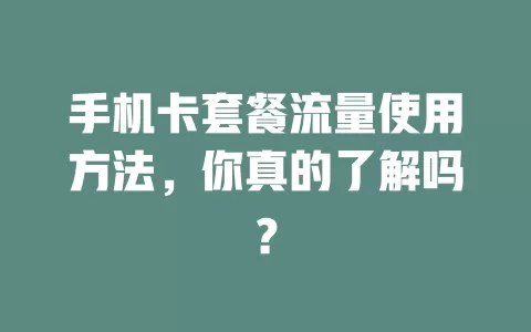手机卡套餐流量使用方法，你真的了解吗？