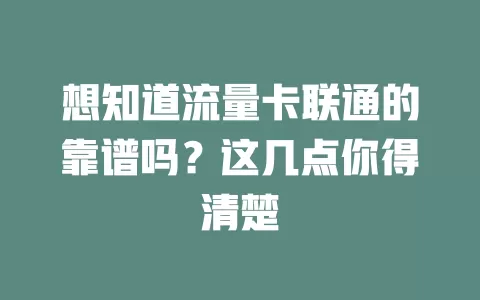 想知道流量卡联通的靠谱吗？这几点你得清楚