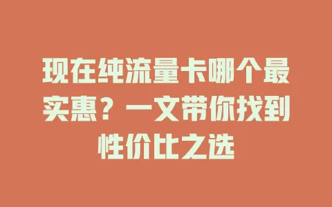 现在纯流量卡哪个最实惠？一文带你找到性价比之选