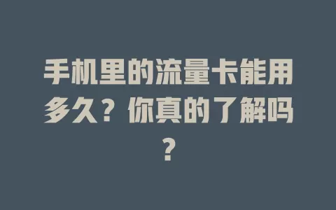 手机里的流量卡能用多久？你真的了解吗？