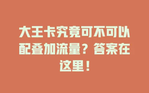 大王卡究竟可不可以配叠加流量？答案在这里！