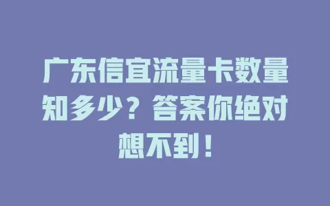 广东信宜流量卡数量知多少？答案你绝对想不到！