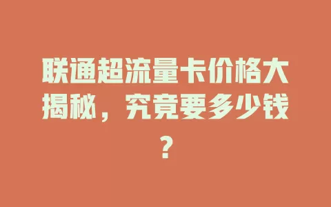 联通超流量卡价格大揭秘，究竟要多少钱？
