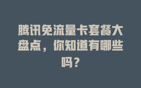 腾讯免流量卡套餐大盘点，你知道有哪些吗？