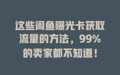 这些闲鱼曝光卡获取流量的方法，99%的卖家都不知道！