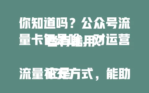 你知道吗？公众号流量卡包是啥，对运营者有啥用？

它是流量补充方式，能助获曝光，精准推送给目标用户。新兴或粉丝少的号用它可短期内提曝光、吸粉，使用灵活，适配各运营目标。