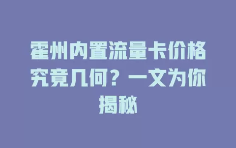 霍州内置流量卡价格究竟几何？一文为你揭秘
