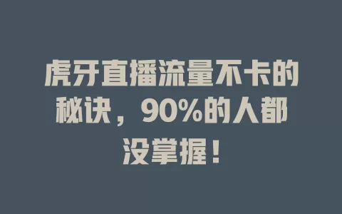 虎牙直播流量不卡的秘诀，90%的人都没掌握！