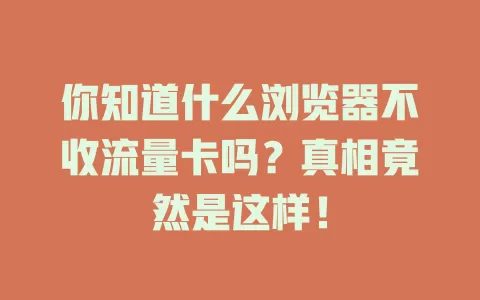 你知道什么浏览器不收流量卡吗？真相竟然是这样！