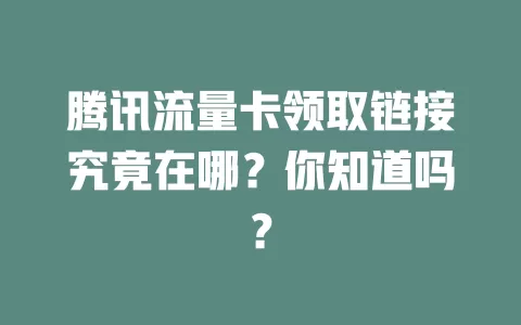 腾讯流量卡领取链接究竟在哪？你知道吗？