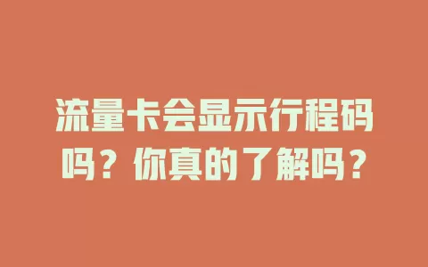 流量卡会显示行程码吗？你真的了解吗？