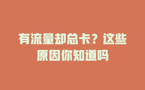 有流量却总卡？这些原因你知道吗