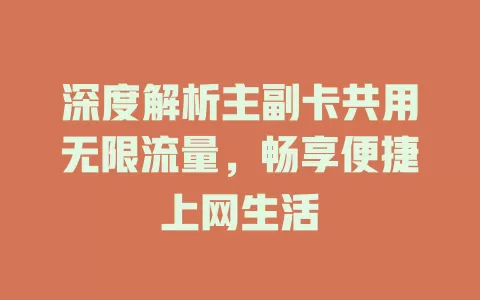 深度解析主副卡共用无限流量，畅享便捷上网生活