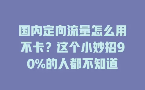 国内定向流量怎么用不卡？这个小妙招90%的人都不知道
