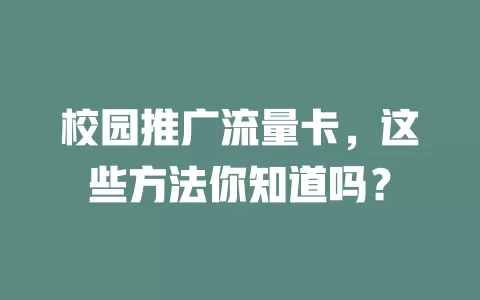 校园推广流量卡，这些方法你知道吗？