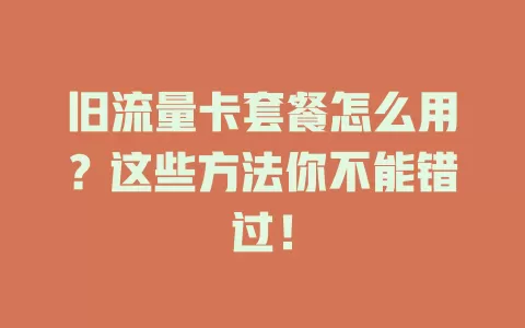 旧流量卡套餐怎么用？这些方法你不能错过！