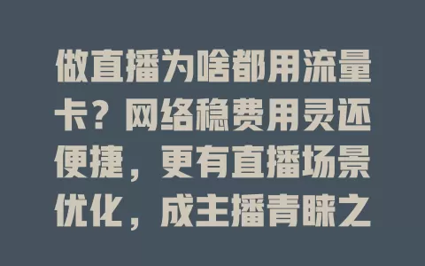 做直播为啥都用流量卡？网络稳费用灵还便捷，更有直播场景优化，成主播青睐之选！