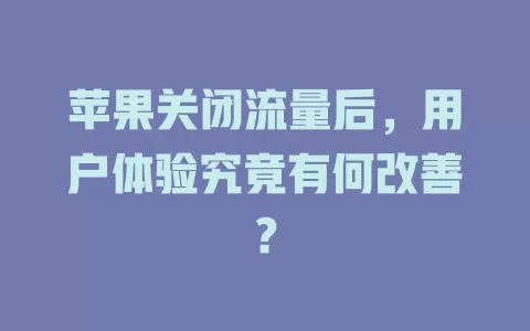 苹果关闭流量后，用户体验究竟有何改善？